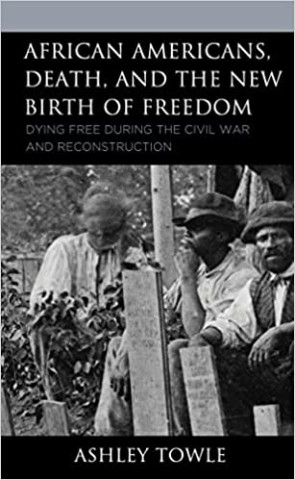 African Americans, Death, and the New Birth of Freedom: Dying Free during the Civil War and Reconstruction (New Studies in Southern History) 