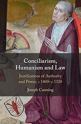 CONCILIARISM, HUMANISM AND LAW: c.1400-c.1520 justifications of authority and power