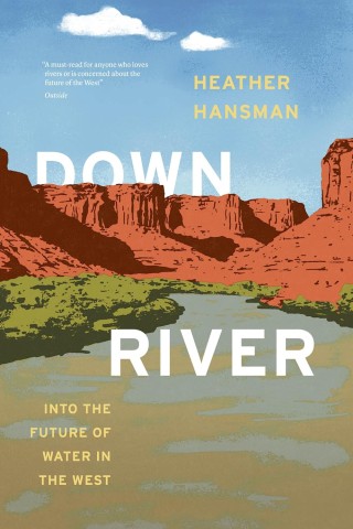 Cover of “Downriver” by Heather Hansman. Features a scenic desert landscape with red cliffs, a river, and blue sky. Text overlays describe it as exploring water's future in the West.