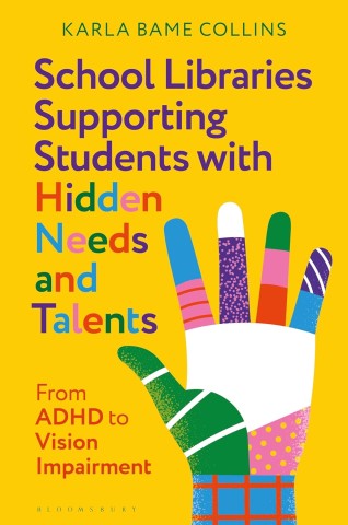Colorful book cover titled "School Libraries Supporting Students with Hidden Needs and Talents" by Karla Bame Collins, on a bright yellow background.