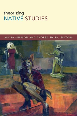 Cover of "Theorizing Native Studies" featuring abstract art: a figure crouching with animal ears in foreground, a person with a headdress, and a pointing statue.
