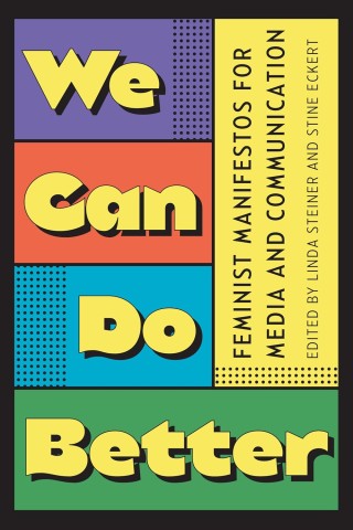 Book cover with colorful blocks displaying the text "We Can Do Better" and a yellow sidebar reading "Feminist Manifestos for Media and Communication," edited by Linda Steiner and Stine Eckert.