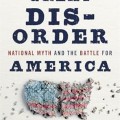 A Great Disorder: National Myth and the Battle for America 