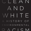 Clean and White: A History of Environmental Racism