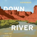 Cover of “Downriver” by Heather Hansman. Features a scenic desert landscape with red cliffs, a river, and blue sky. Text overlays describe it as exploring water's future in the West.