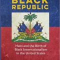 Fear of a Black republic: Haiti and the birth of Black internationalism in the...