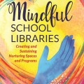 Colorful book cover with a hand reaching toward a heart, titled "Mindful School Libraries: Creating and Sustaining Nurturing Spaces and Programs" by Wendy Stephens.
