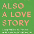 Book cover with green background and coral-pink text: “This Is Also a Love Story,” a reporter’s search for goodness in a cruel world, by Sally Hayden.