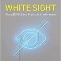 White Sight: Visual Politics and Practices of Whiteness