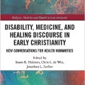 Disability, Medicine, and Healing Discourse in Early Christianity (Religion, Medicine and Health in in Late Antiquity)