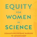 Equity for Women in Science: Dismantling Systemic Barriers to Advancement