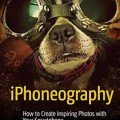 iPhoneography: How to Create Inspiring Photos with Your Smartphone