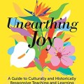 Unearthing Joy: A Guide to Culturally and Historically Responsive Curriculum and Instruction